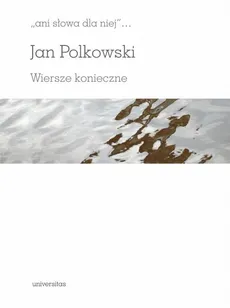 Ani słowa dla niej Wiersze konieczne - Jan Polkowski