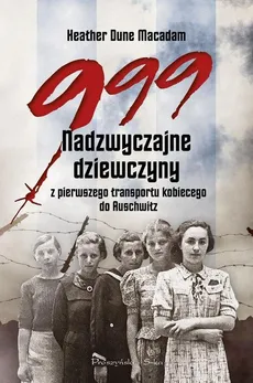 999 Nadzwyczajne dziewczyny z pierwszego transportu kobiecego do Auschwitz - Dune Macadam Heather