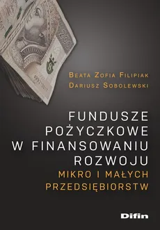 Fundusze pożyczkowe w finansowaniu rozwoju mikro i małych przedsiębiorstw - Beata Filipiak, Dariusz Sobolewski