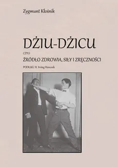 Dżiu-Dżicu czyli źródło zdrowia, siły i zręczności - Zygmunt Kłośnik