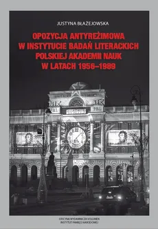 Opozycja antyreżimowa w Instytucie Badań Literackich Polskiej Akademii Nauk  w latach 1956-1989 - Justyna Błażejowska