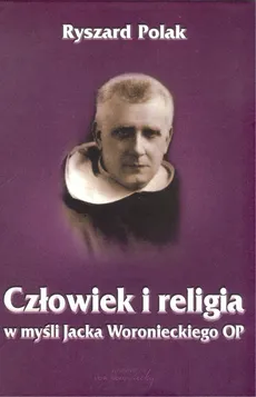 Człowiek i religia w myśli Jacka Woronieckiego OP - Ryszard Polak