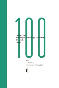 100/XX + 50 Antologia polskiego reportażu - M. SZCZYGIEŁ
