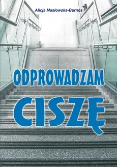 Odprowadzam ciszę - Alicja Masłowska-Burnos