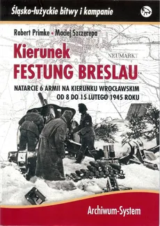 Kierunek Festung Breslau. Natarcie 6 Armii na kierunku Wrocławskim od 8 do 15 lutego 1945 roku - Outlet - Robert Primke, Maciej Szczerepa
