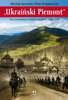 „Ukraiński Piemont”. Ruś Zakarpacka w okresie autonomii 1938-1939 - M. JARNECKI, P. KOŁAKOWSKI