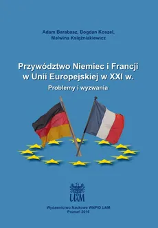 Przywództwo Niemiec i Francji w Unii Europejskiej w XXI w. - Adam Barabasz, Bogdan Koszel, Malwina Księżniakiewicz