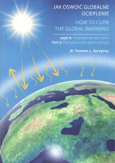 Jak oswoić globalne ocieplenie Część 2 Przyszłość klimatu Ziemi - Szczęsny Tomasz J.