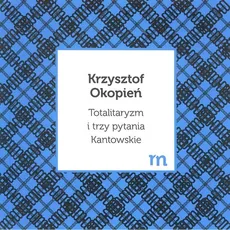 Totalitaryzm i trzy pytania Kantowskie - Outlet - Krzysztof Okopień