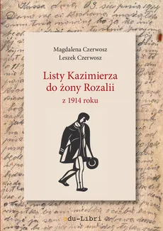 Listy Kazimierza do żony Rozalii z 1914 roku - Magdalena Czerwosz, Leszek Czerwosz