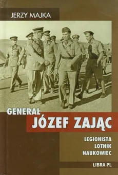 Generał Józef Zając. Legionista, lotnik, naukowiec - Jerzy Majka