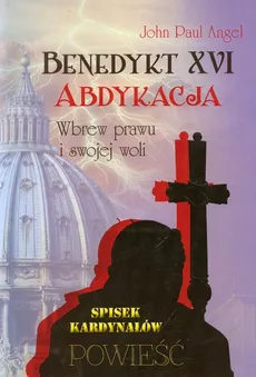 Benedykt XVI Abdykacja Wbrew prawu i swojej woli - Angel John Paul