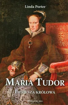 Maria Tudor. Pierwsza Królowa - Linda Porter
