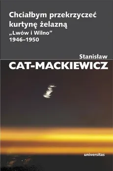 Chciałbym przekrzyczeć kurtynę żelazną. "Lwów i Wilno" 1946-1950 - Stanisław Cat-Mackiewicz