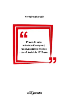 Prawo do sądu w świetle Konstytucji Rzeczypospolitej Polskiej z dnia 2 kwietnia 1997 roku - Korneliusz Łukasik