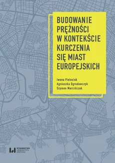 Budowanie prężności w kontekście kurczenia się miast europejskich - Szymon Marcińczak, Agnieszka Ogrodowczyk, Iwona Pielesiak