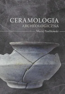 Ceramologia archeologiczna - Maciej Pawlikowski