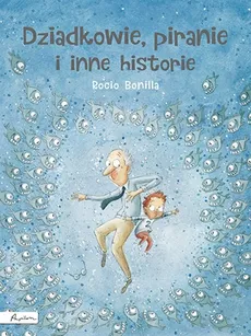 Dziadkowie piranie i inne historie - Rocio Bonilla