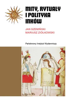 Mity, rytuały i polityka Inków - Jan Szemiński, Mariusz Ziółkowski