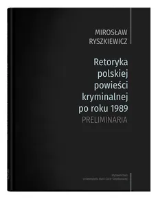 Retoryka polskiej powieści kryminalnej po roku 1989 Preliminaria - Mirosław Ryszkiewicz