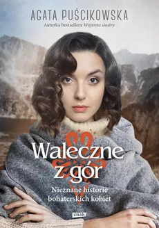 Waleczne z gór Nieznane historie bohaterskich kobiet - Agata Puścikowska
