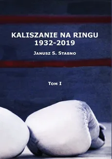 Kaliszanie na ringu 1932-2019 Tom 1 - Janusz Stabno