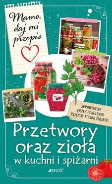 Mamo daj mi przepis Przetwory oraz zioła w kuchni i spiżarni - Justyna Bielecka