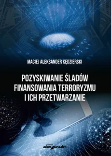 Pozyskiwanie śladów finansowania terroryzmu i ich przetwarzanie - Kędzierski Maciej Aleksander