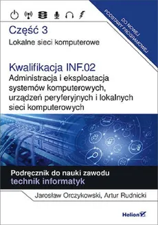 Kwalifikacja INF.02. Administracja i eksploatacja systemów komputerowych, urządzeń peryferyjnych - Jarosław Orczykowski, Artur Rudnicki