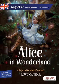 Alice in Wonderland/ Alicja w Krainie Czarów Adaptacja klasyki z ćwiczeniami do nauki - Lewis Carroll