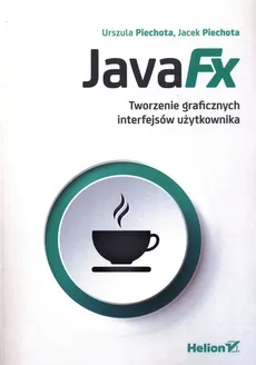 JavaFX Tworzenie graficznych interfejsów użytkownika - Jacek Piechota, Urszula Piechota