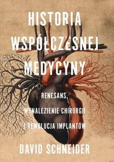Historia współczesnej medycyny Renesans wynalezienie chirurgii i rewolucja implantów - David Schneider