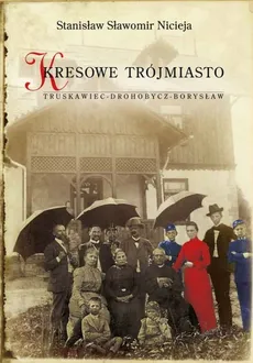 Kresowe Trójmiasto Truskawiec - Drohobycz - Borysław - Nicieja Stanisław Sławomir