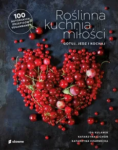 Roślinna kuchnia miłości Gotuj, jedz, kochaj - Katarzyna Cichoń, Katarzyna Czarnecka, Ida Kulawik