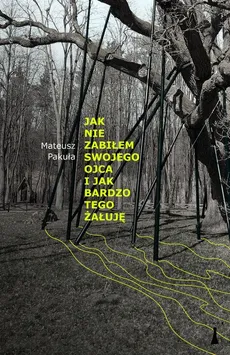 Jak nie zabiłem swojego ojca i jak bardzo tego żałuję - Mateusz Pakuła