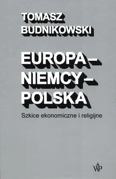 Europa-Niemcy-Polska Szkice ekonomiczne i religijne - Tomasz Budnikowski