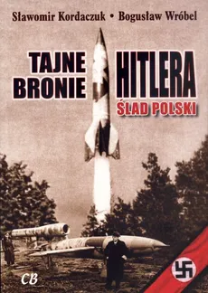 Tajne bronie Hitlera Ślad Polski - Sławomir Kordaczuk, Bogusław Wróbel