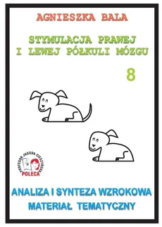Stymulacja Prawej i Lewej Półkuli Mózgu Zeszyt 8 Analiza i synteza wzrokowa Materiał tematyczny - Agnieszka Bala