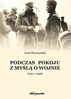 Podczas pokoju z myślą o wojnie (1921-1939) - Lech Wyszczelski