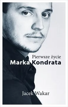 Pierwsze życie Marka Kondrata - Jacek Wakar