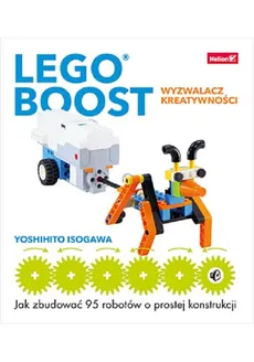 LEGO BOOST - wyzwalacz kreatywności. Jak zbudować 95 robotów o prostej konstrukcji - Yoshihito Isogawa