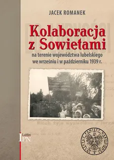 Kolaboracja z Sowietami na terenie województwa lubelskiego we wrześniu i w październiku 1939 r. - Jacek Romanek