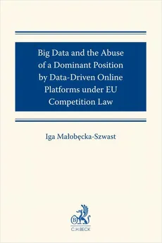 Big Data and the Abuse of a Dominant Position by Data-Driven Online Platforms under EU Competition Law - Iga Małobęcka-Szwast
