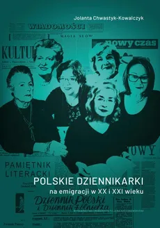 Polskie dziennikarki na emigracji w XX i XXI wieku - Jolanta Chwastyk-Kowalczyk