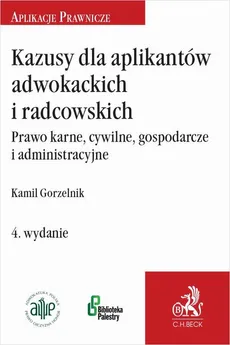 Kazusy dla aplikantów adwokackich i radcowskich. Prawo karne cywilne gospodarcze i administracyjne - Kamil Gorzelnik