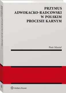 Przymus adwokacko-radcowski w polskim procesie karnym - Piotr Misztal