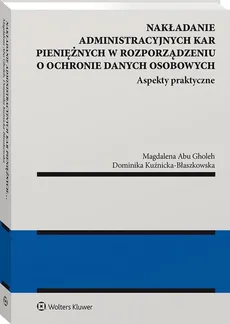 Nakładanie administracyjnych kar pieniężnych w rozporządzeniu o ochronie danych osobowych - Abu Gholeh Magdalena, Dominika Kuźnicka-Błaszkowska