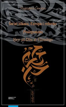 Świat islamu, Europa i reformy. Prolegomena Hayr ad-Dīna at-Tūnusīego - Magdalena Lewicka