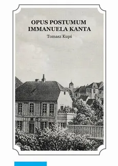 "Opus postumum" Immanuela Kanta - Tomasz Kupś