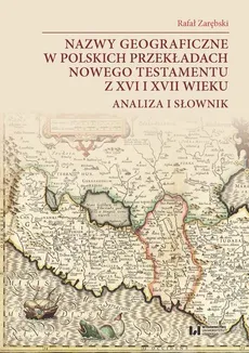 Nazwy geograficzne w polskich przekładach Nowego Testamentu z XVI i XVII wieku — analiza i słownik - Rafał Zarębski